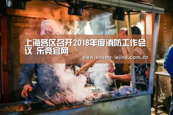 上海各区召开2018年度消防工作会议_乐竞官网(图3) 乐竞首页