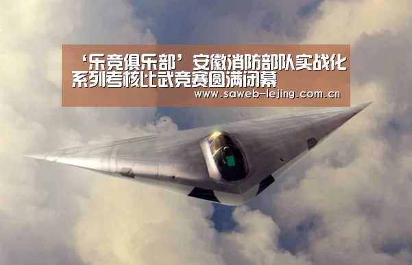 ‘乐竞俱乐部’安徽消防部队实战化系列考核比武竞赛圆满闭幕(图3) 乐竞官网
