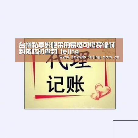 台州私享影吧采用易燃可燃装修材料被临时查封_lejing(图1) 乐竞首页